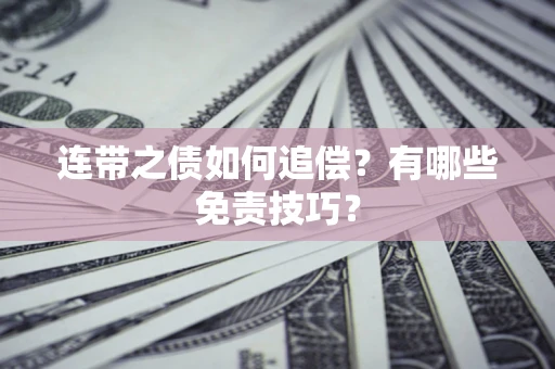 武汉连带之债如何追偿？有哪些免责技巧？