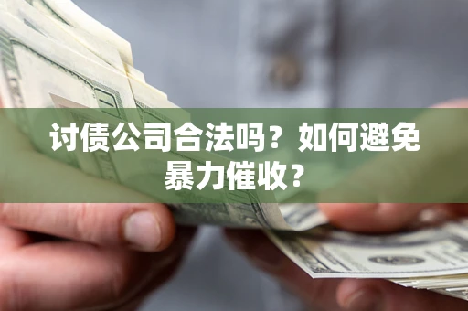 武汉讨债公司合法吗？如何避免暴力催收？