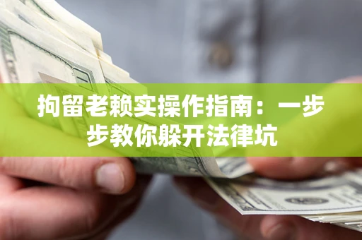 武汉拘留老赖实操作指南：一步步教你躲开法律坑