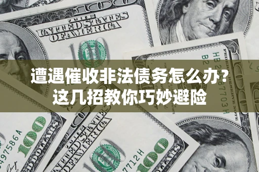 武汉遭遇催收非法债务怎么办？这几招教你巧妙避险