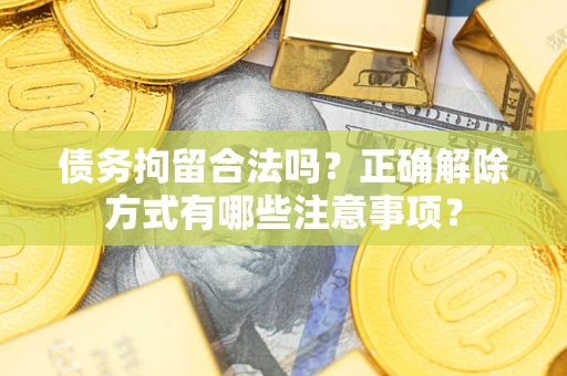武汉债务拘留合法吗？正确解除方式有哪些注意事项？