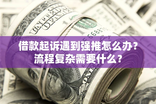 武汉借款起诉遇到强推怎么办？流程复杂需要什么？