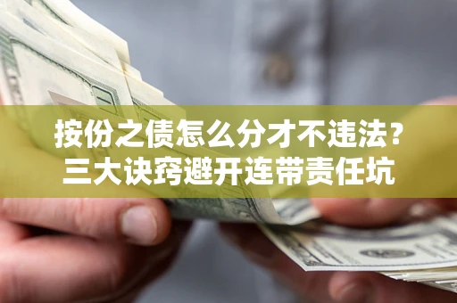 武汉按份之债怎么分才不违法？三大诀窍避开连带责任坑