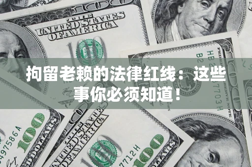 武汉拘留老赖的法律红线：这些事你必须知道！