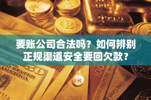 武汉要账公司合法吗？如何辨别正规渠道安全要回欠款？