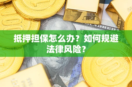 武汉抵押担保怎么办？如何规避法律风险？