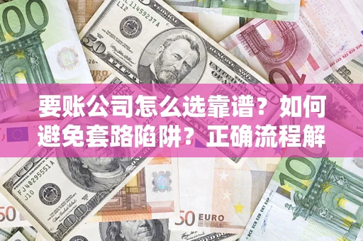 武汉要账公司怎么选靠谱？如何避免套路陷阱？正确流程解析