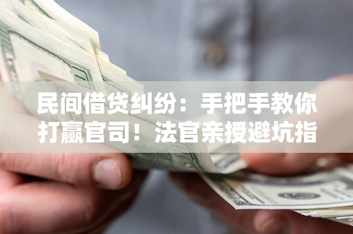 武汉民间借贷纠纷：手把手教你打赢官司！法官亲授避坑指南