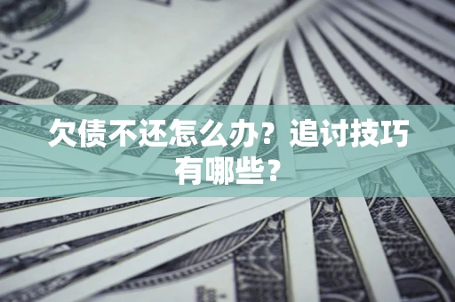 武汉欠债不还怎么办？追讨技巧有哪些？