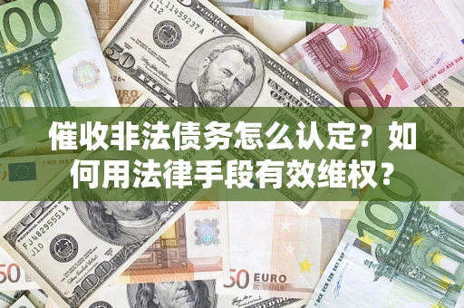 武汉催收非法债务怎么认定？如何用法律手段有效维权？