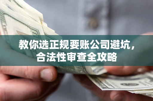 武汉教你选正规要账公司避坑，合法性审查全攻略