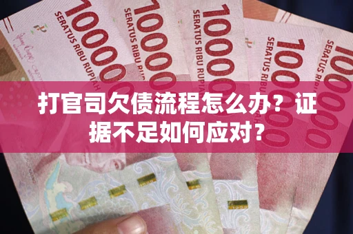 武汉打官司欠债流程怎么办？证据不足如何应对？