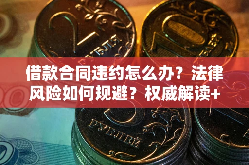 武汉借款合同违约怎么办?法律风险如何规避?权威解读+实用指南 武汉借款合同违约怎么办?法律风险如何规避?权威解读+实用指南
