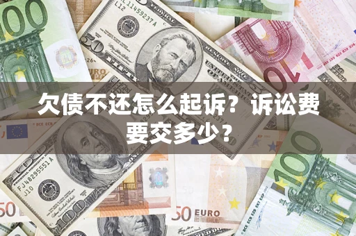 武汉欠债不还怎么起诉？诉讼费要交多少？
