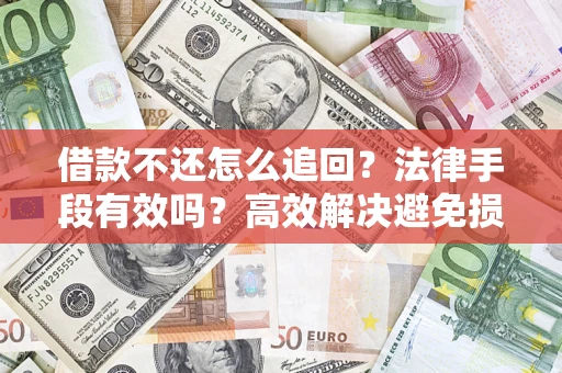 武汉借款不还怎么追回？法律手段有效吗？高效解决避免损失