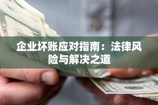 武汉企业坏账应对指南：法律风险与解决之道