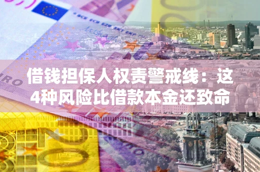 武汉借钱担保人权责警戒线：这4种风险比借款本金还致命