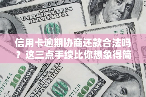 武汉信用卡逾期协商还款合法吗？这三点手续比你想象得简单
