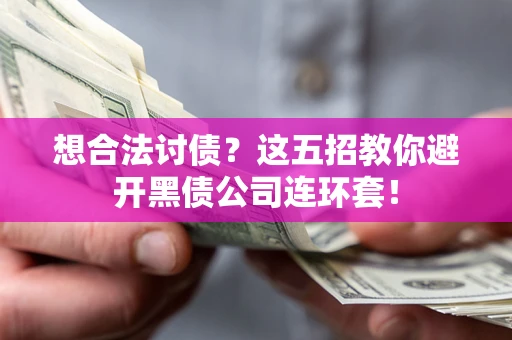 武汉想合法讨债？这五招教你避开黑债公司连环套！