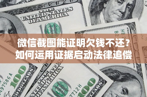 武汉微信截图能证明欠钱不还？如何运用证据启动法律追偿程序？