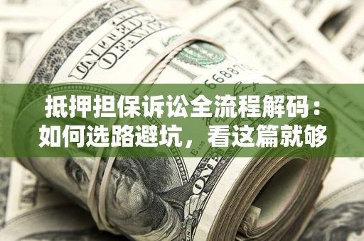 武汉抵押担保诉讼全流程解码：如何选路避坑，看这篇就够了