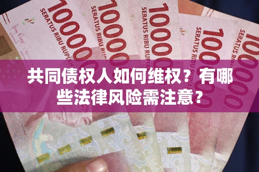 武汉共同债权人如何维权？有哪些法律风险需注意？