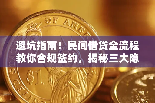武汉避坑指南！民间借贷全流程教你合规签约，揭秘三大隐形陷阱