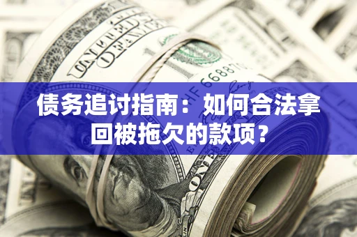 武汉债务追讨指南：如何合法拿回被拖欠的款项？