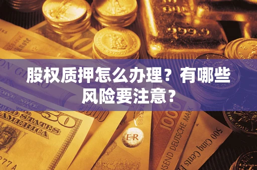 武汉股权质押怎么办理？有哪些风险要注意？