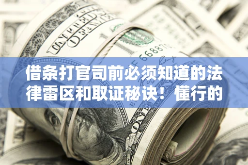 武汉借条打官司前必须知道的法律雷区和取证秘诀！懂行的人已经留好这些证据