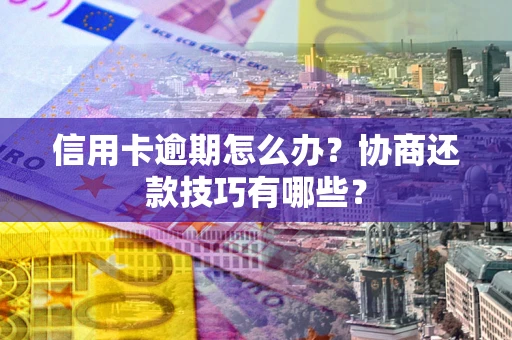 武汉信用卡逾期怎么办？协商还款技巧有哪些？