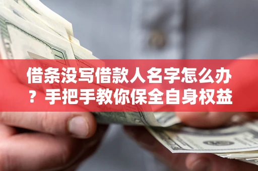 武汉借条没写借款人名字怎么办？手把手教你保全自身权益