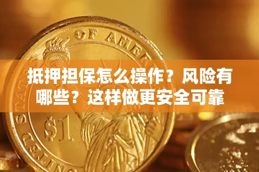 武汉抵押担保怎么操作？风险有哪些？这样做更安全可靠