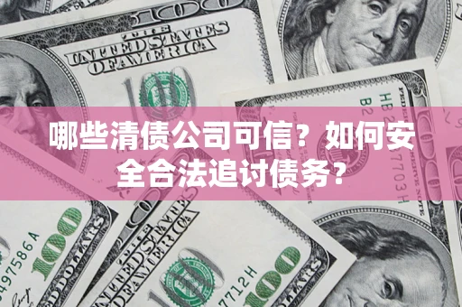 武汉哪些清债公司可信？如何安全合法追讨债务？