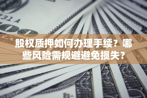 武汉股权质押如何办理手续？哪些风险需规避避免损失？