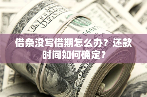 武汉借条没写借期怎么办？还款时间如何确定？