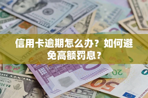 武汉信用卡逾期怎么办？如何避免高额罚息？