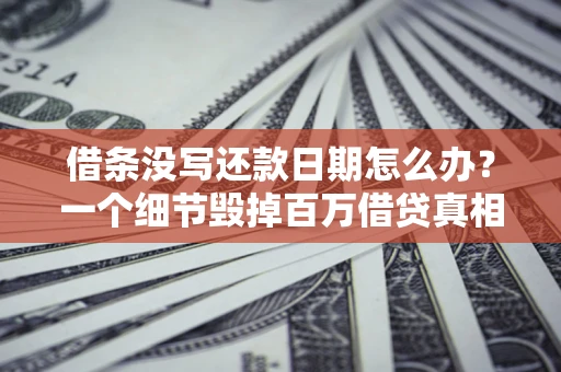 武汉借条没写还款日期怎么办？一个细节毁掉百万借贷真相