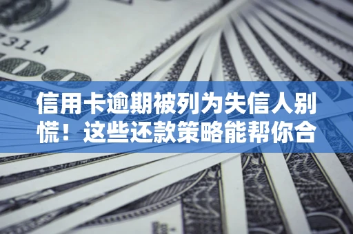 武汉信用卡逾期被列为失信人别慌！这些还款策略能帮你合法止损