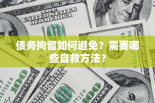 武汉债务拘留如何避免？需要哪些自救方法？