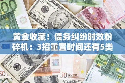 武汉黄金收藏！债务纠纷时效粉碎机：3招重置时间还有5类不设年限的特殊债务