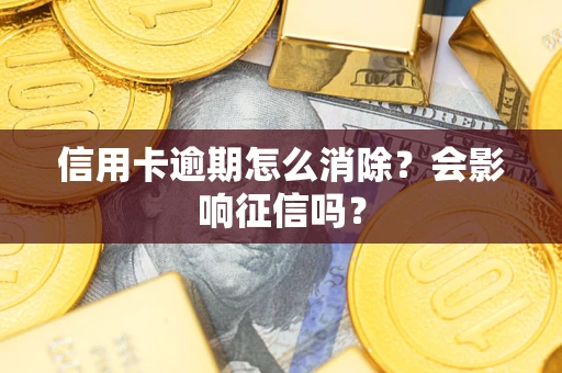 武汉信用卡逾期怎么消除？会影响征信吗？