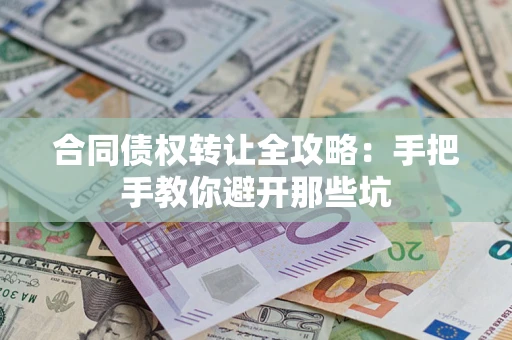 武汉合同债权转让全攻略：手把手教你避开那些坑