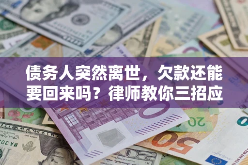 武汉债务人突然离世，欠款还能要回来吗？律师教你三招应对