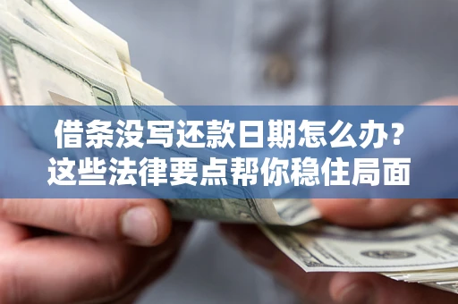 武汉借条没写还款日期怎么办？这些法律要点帮你稳住局面