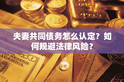 武汉夫妻共同债务怎么认定？如何规避法律风险？