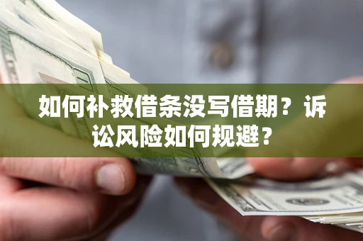 武汉如何补救借条没写借期？诉讼风险如何规避？