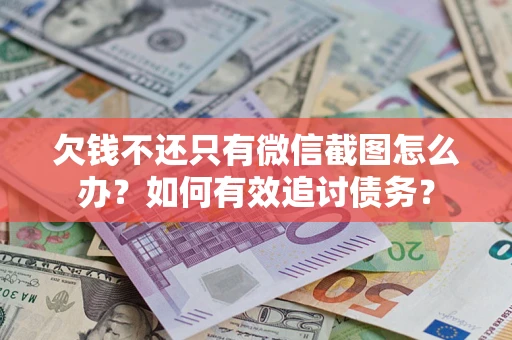 武汉欠钱不还只有微信截图怎么办？如何有效追讨债务？