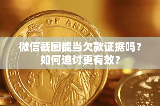 武汉微信截图能当欠款证据吗？如何追讨更有效？