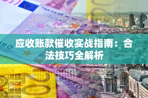 武汉应收账款催收实战指南：合法技巧全解析